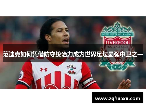 范迪克如何凭借防守统治力成为世界足坛最强中卫之一