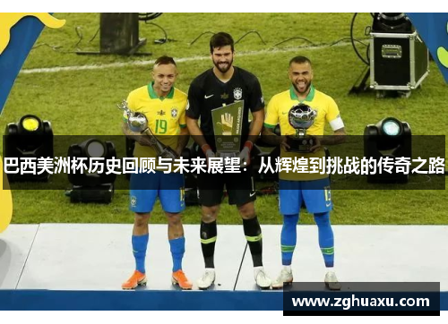 巴西美洲杯历史回顾与未来展望：从辉煌到挑战的传奇之路