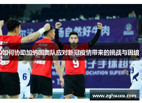 如何协助加纳国奥队应对新冠疫情带来的挑战与困境