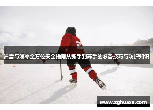 滑雪与溜冰全方位安全指南从新手到高手的必备技巧与防护知识