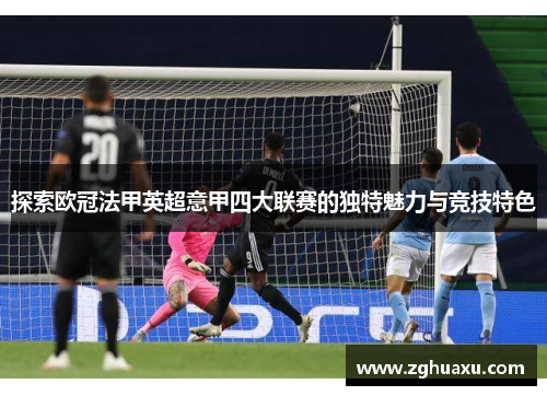 探索欧冠法甲英超意甲四大联赛的独特魅力与竞技特色