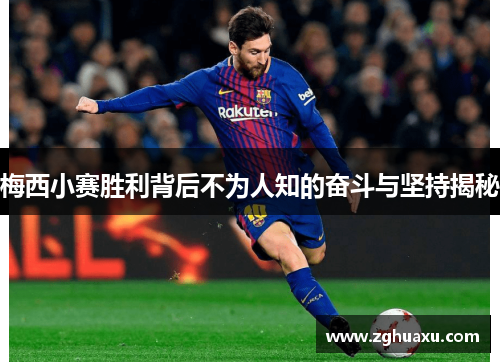 梅西小赛胜利背后不为人知的奋斗与坚持揭秘