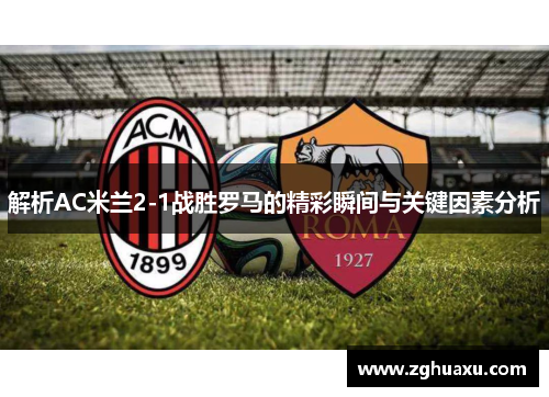 解析AC米兰2-1战胜罗马的精彩瞬间与关键因素分析